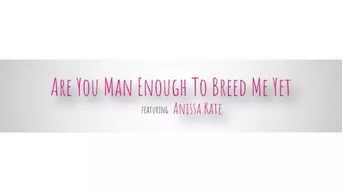 Anissa Kate - Are You Man Enough To Breed Me Yet? - S9:E10